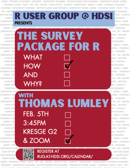 R User Group @ HDSI presents: 
The Survey Package for R 
What How and Why? 

with Thomas Lumley 
Feb 5th 3:45 PM Kresge G2 & Zoom 
Register at rug-at-hdsi.org/calendar/