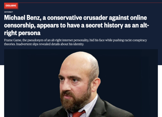 Michael Benz, a conservative crusader against online censorship, appears to have a secret history as an alt-right persona
Frame Game, the pseudonym of an alt-right internet personality, hid his face while pushing racist conspiracy theories. Inadvertent slips revealed details about his identity.