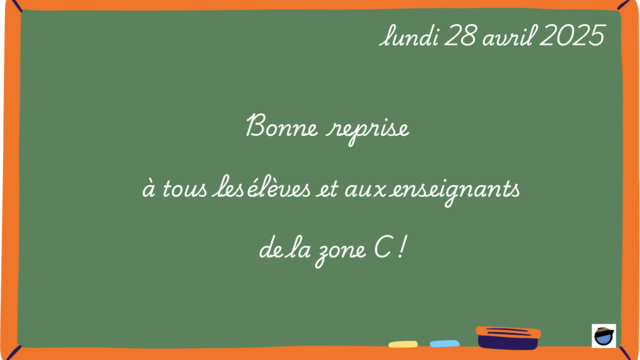 "Bonne reprise à tous les élèves et aux enseignants de la zone C" est écrit de manière manuscrite en blanc sur un tableau d'école vert sombre. 
La date est écrite  en haut à droite : lundi 28 avril 2025.
En bas, sur le cadre de bois, sont posées une craie jaune, une craie bleue et une brosse.