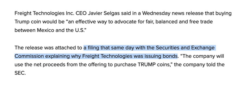 Freight Technologies Inc. CEO Javier Selgas said in a Wednesday news release that buying Trump coin would be “an effective way to advocate for fair, balanced and free trade between Mexico and the U.S.”

The release was attached to a filing that same day with the Securities and Exchange Commission explaining why Freight Technologies was issuing bonds. “The company will use the net proceeds from the offering to purchase TRUMP coins,” the company told the SEC.