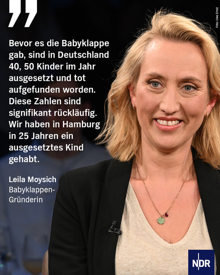 Eine Frau mit schulterlangen, blonden Haaren. Dazu der Text:
"Bevor es die Babyklappe gab, sind in Deutschland 40, 50 Kinder im Jahr ausgesetzt und tot aufgefunden worden. Diese Zahlen sind signifikant rückläufig. Wir haben in Hamburg in 25 Jahren ein ausgesetztes Kind gehabt."
Leila Moysich
Babyklappen-Gründerin