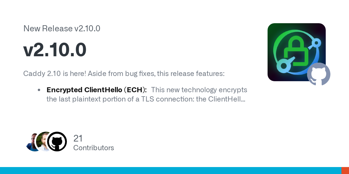 Caddy 2.10 is here! Aside from bug fixes, this release features:

Encrypted ClientHello (ECH): This new technology encrypts the last plaintext portion of a TLS connection: the ClientHello, which in...