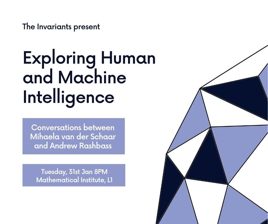 The Invariants present exploring Human and Machine Intelligence. 

Conversations between Mihaela van der Schaar and Andrew Rashbass.

Tuesday, 31st Jan 8PM, Mathematical Institute L1.