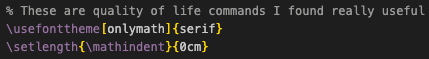 % These are quality of life commands I found really useful
\usefonttheme[onlymath]{serif}
\setlength{\mathindent}{0cm}