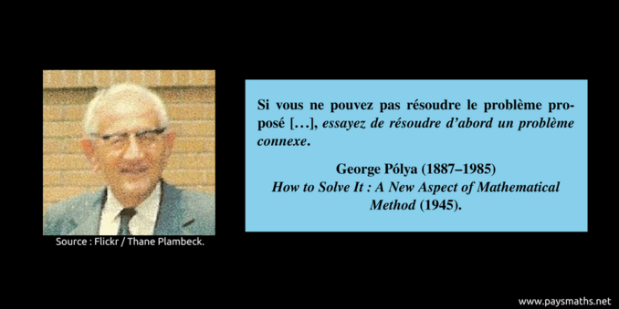 Portrait photographique de George Pólya, et une citation : "Si vous ne pouvez pas résoudre le problème proposé [...], essayez de résoudre d'abord un problème connexe."