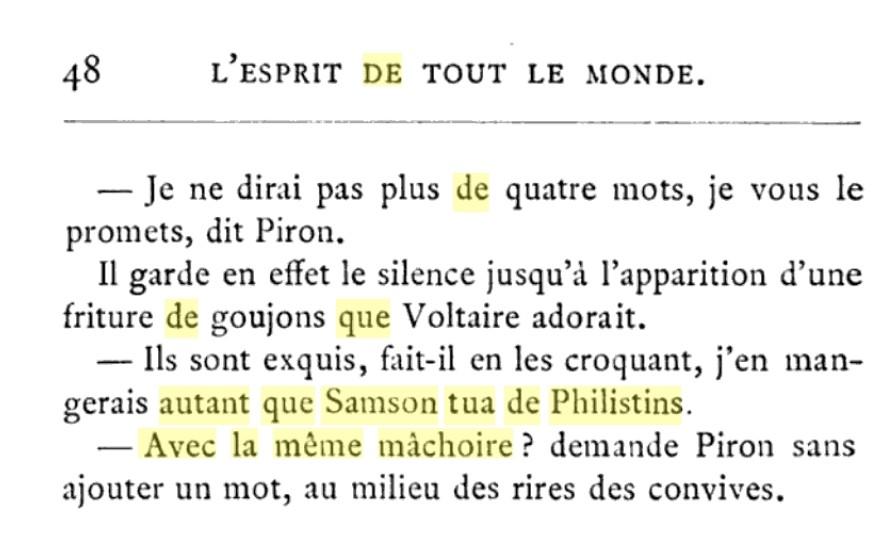 Voltaire mange des goujons : ils sont exquis, j'en mangerais autant que Samson tua de Philistins.

Piron : avec la même mâchoire ?
