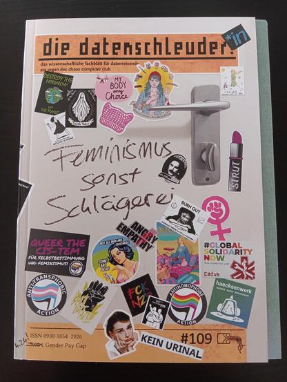 Cover von der Datenschleuder #109
Titel: die datenschleuder. [mit einem *in-Sticker daneben]
Untertitel: das wissenschaftliche fachblatt für datenreisende
ein organ des chaos computer club
In der Mitte steht "Feminismus sonst Schlägerei", daneben ein Türgriff
Preis von 3,00€ für ist überschrieben mit 4,24 und daneben steht Gender Pay Gap.
Sonst ist das Cover ist voll mit Abbildungen von queerfeministischen Stickern:
Destroy the patriarchy not the planet
pinke Katze mit my body my choice
Queer t…